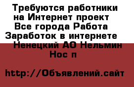 Требуются работники на Интернет-проект - Все города Работа » Заработок в интернете   . Ненецкий АО,Нельмин Нос п.